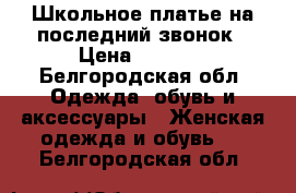 Школьное платье на последний звонок › Цена ­ 1 000 - Белгородская обл. Одежда, обувь и аксессуары » Женская одежда и обувь   . Белгородская обл.